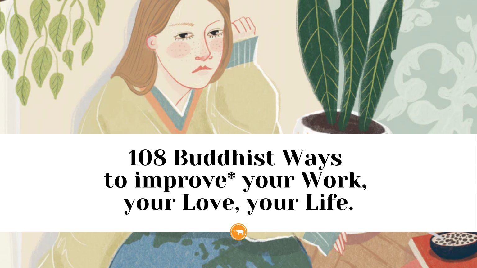 108 Buddhist Ways to improve* your Work, your Love, your Life.
